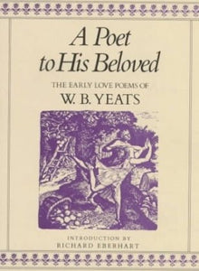 A Poet to His Beloved: The Early Love Poems of WB Yeats - Celtic Reader