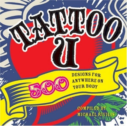 Tattoo U: 500 Designs for Anywhere on Your Body - compiled by Michael Rivilis
