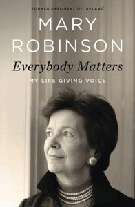 Everybody Matters: My Life Giving Voice - by Mary Robinson (former President of Ireland)